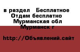  в раздел : Бесплатное » Отдам бесплатно . Мурманская обл.,Мурманск г.